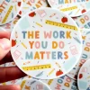 The Work You Do Matters Teacher Vinyl Sticker | The Positive Obsession - Image 2